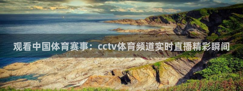 壹号娱乐链接：观看中国体育赛事：cctv体育频道实时直播精彩瞬间