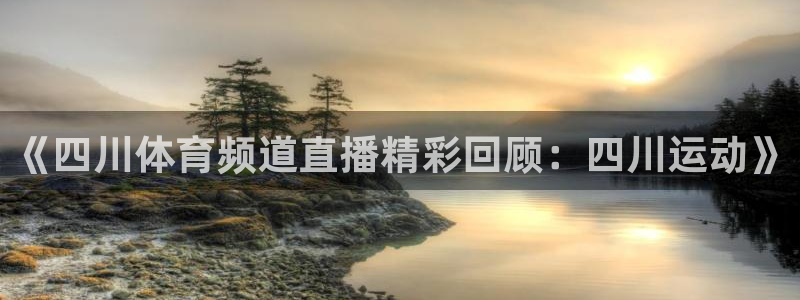 壹号娱乐app：《四川体育频道直播精彩回顾：四川运动》