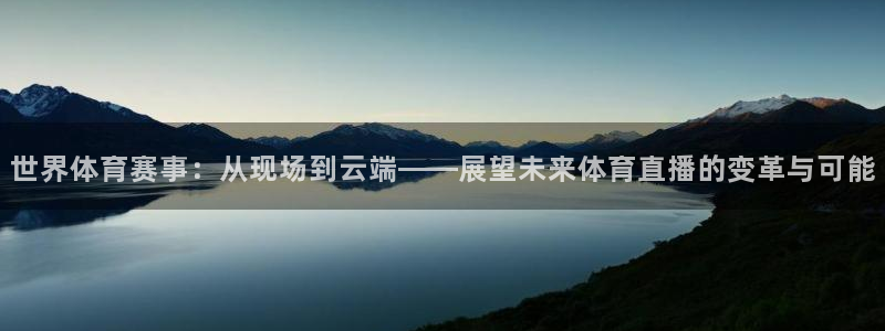 壹号娱乐.：世界体育赛事：从现场到云端——展望未来体育直播的变革与可能
