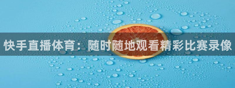 壹号电子娱乐：快手直播体育：随时随地观看精彩比赛录像