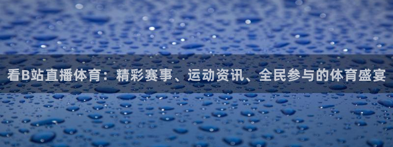 壹号娱乐链接：看B站直播体育：精彩赛事、运动资讯、全民参与的体育盛宴