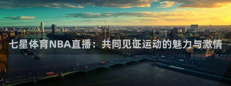 壹号娱乐app官网：七星体育NBA直播：共同见证运动的魅力与激情