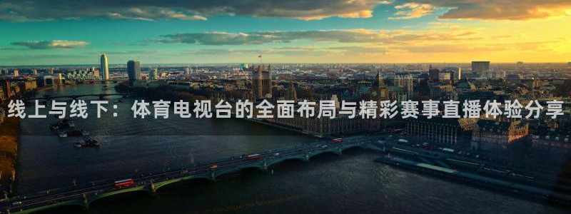 壹号娱乐网站：线上与线下：体育电视台的全面布局与精彩赛事直播体验分享