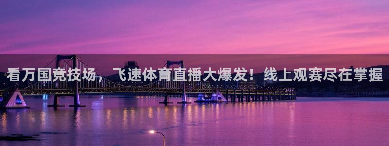壹号娱乐平台app下载安装：看万国竞技场，飞速体育直播大爆发！线上观赛尽在掌握