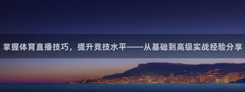 壹号娱乐.：掌握体育直播技巧，提升竞技水平——从基础到高级实战经验分享