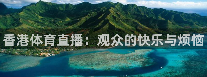 壹号娱乐链接：香港体育直播：观众的快乐与烦恼