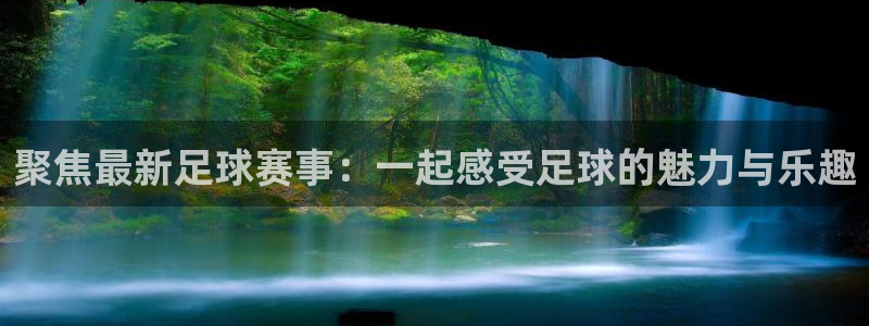 壹号娱乐平台app下载：聚焦最新足球赛事：一起感受足球的魅力与乐趣
